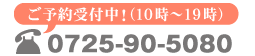 ご予約受付中！（10時～19時）TEL:0725-90-5080